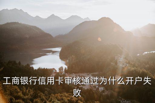 工商銀行信用卡審核通過(guò)為什么開(kāi)戶失敗