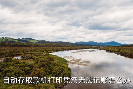 自動(dòng)存取款機(jī)打印憑條無法記賬怎么辦