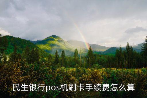 民生刷卡機怎么手續(xù)費怎么算，民生銀行pos機刷卡手續(xù)費怎么算