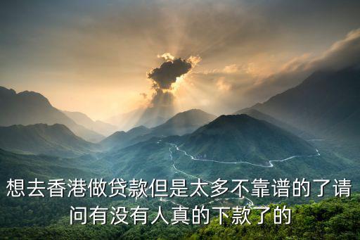 香港個(gè)人貸款怎么樣，想去香港做貸款但是太多不靠譜的了請(qǐng)問有沒有人真的下款了的