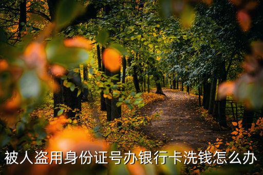 被人盜用身份證號辦銀行卡洗錢怎么辦