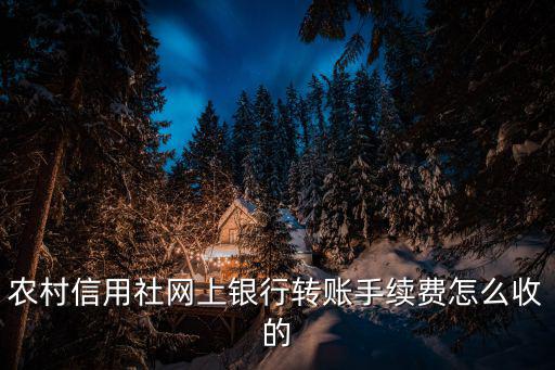 農村信用社網上銀行轉賬手續(xù)費怎么收的