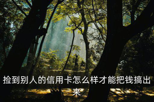 撿到別人的信用卡怎么樣才能把錢(qián)搞出來(lái)