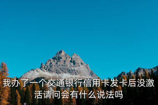 我辦了一個(gè)交通銀行信用卡發(fā)卡后沒(méi)激活請(qǐng)問(wèn)會(huì)有什么說(shuō)法嗎
