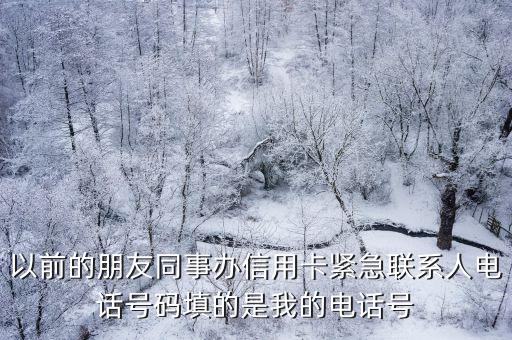 以前的朋友同事辦信用卡緊急聯(lián)系人電話號(hào)碼填的是我的電話號(hào)