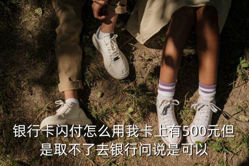 建設(shè)閃付卡怎么用，銀行卡閃付怎么用我卡上有500元但是取不了去銀行問(wèn)說(shuō)是可以