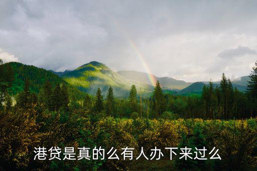 港貸是真的么有人辦下來(lái)過(guò)么