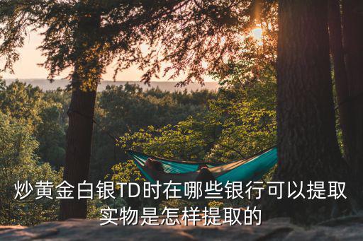 銀行怎么得到金子，去銀行兌換黃金是怎么兌換的