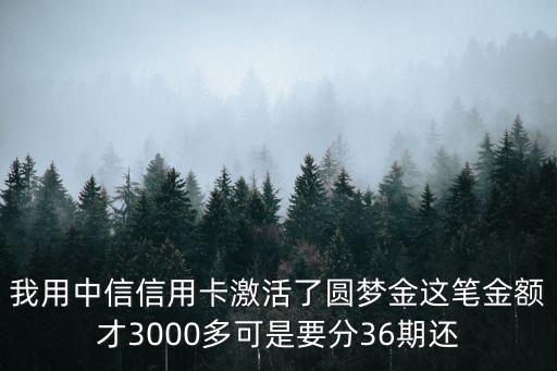 我用中信信用卡激活了圓夢(mèng)金這筆金額才3000多可是要分36期還