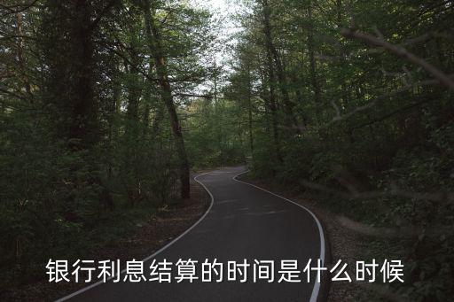 銀行利息到賬時(shí)間怎么算，銀行利息怎么算