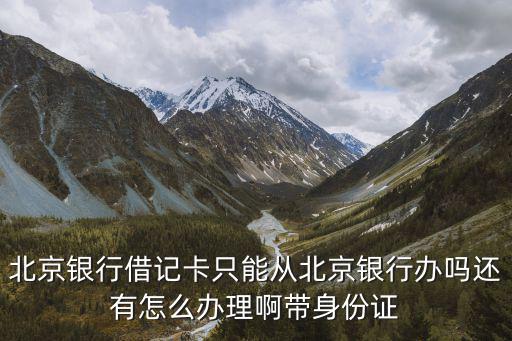 北京銀行京卡 怎么辦，辦理北京銀行卡怎么辦