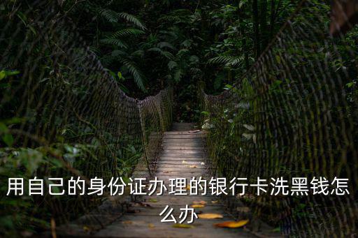 用自己的身份證辦理的銀行卡洗黑錢怎么辦