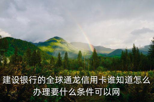 建設(shè)銀行的全球通龍信用卡誰知道怎么辦理要什么條件可以網(wǎng)