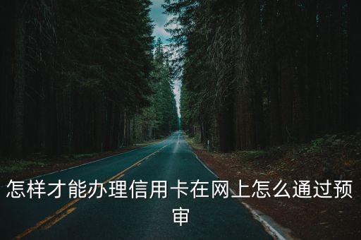 怎樣才能辦理信用卡在網(wǎng)上怎么通過預審