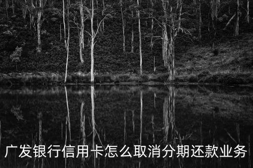 廣發(fā)銀行信用卡怎么取消分期還款業(yè)務(wù)