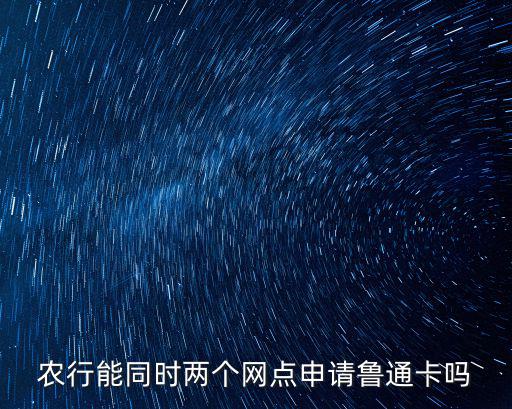 農(nóng)行能同時(shí)兩個(gè)網(wǎng)點(diǎn)申請魯通卡嗎