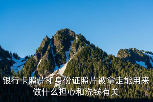 銀行卡照片和身份證照片被拿走能用來做什么擔心和洗錢有關