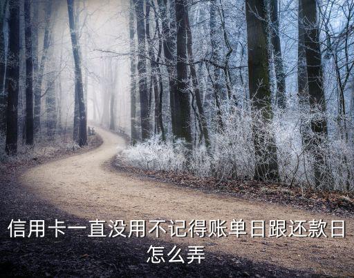 信用卡一直沒用不記得賬單日跟還款日怎么弄