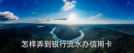 怎樣弄到銀行流水辦信用卡