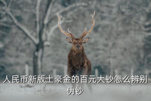 怎么辨別土豪金人民幣真假，人民幣新版土豪金的百元大鈔怎么辨別偽鈔