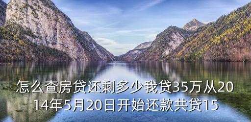 怎么查房貸還剩多少我貸35萬從2014年5月20日開始還款共貸15