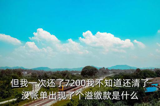 但我一次還了7200我不知道還清了沒帳單出現(xiàn)了個(gè)溢繳款是什么