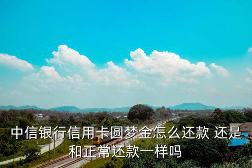 中信銀行信用卡圓夢金怎么還款 還是和正常還款一樣嗎