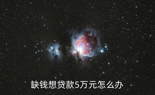 缺錢(qián)想貸款5萬(wàn)元怎么辦