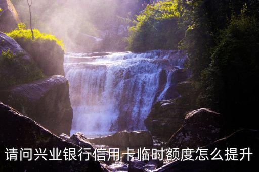 請問興業(yè)銀行信用卡臨時額度怎么提升