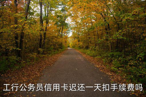 工行公務(wù)員信用卡遲還一天扣手續(xù)費嗎