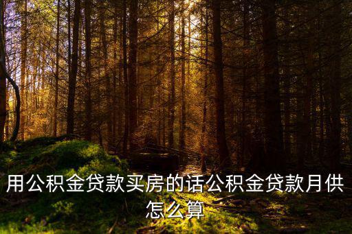 住房公積金月供怎么算法，用公積金貸款買房的話公積金貸款月供怎么算
