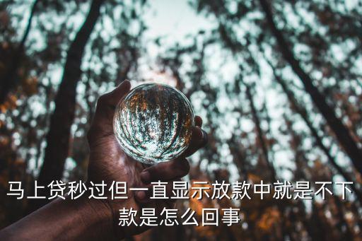 馬上貸秒過但一直顯示放款中就是不下款是怎么回事