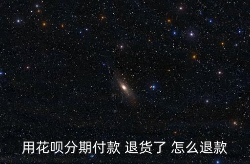 用花唄分期付款 退貨了 怎么退款