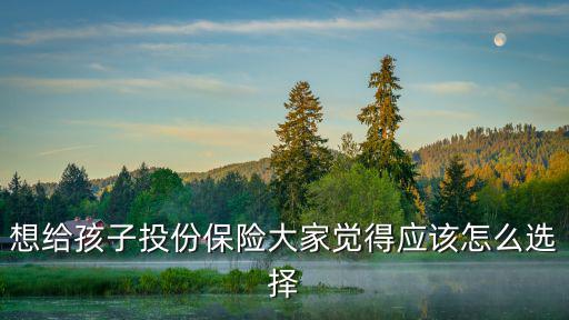 想給孩子投份保險大家覺得應該怎么選擇