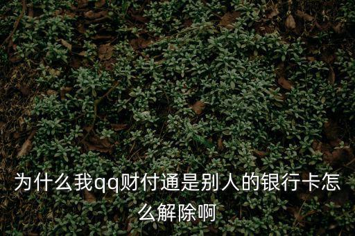 為什么我qq財(cái)付通是別人的銀行卡怎么解除啊