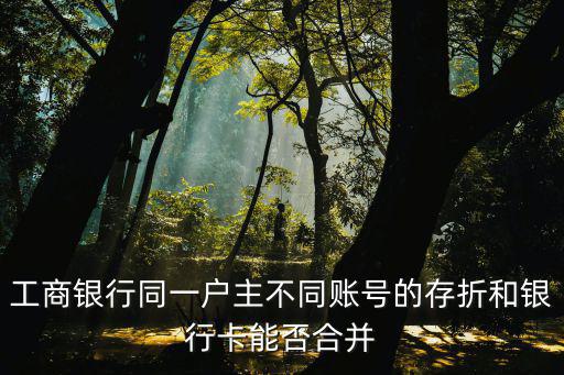 工商銀行同一戶主不同賬號(hào)的存折和銀行卡能否合并