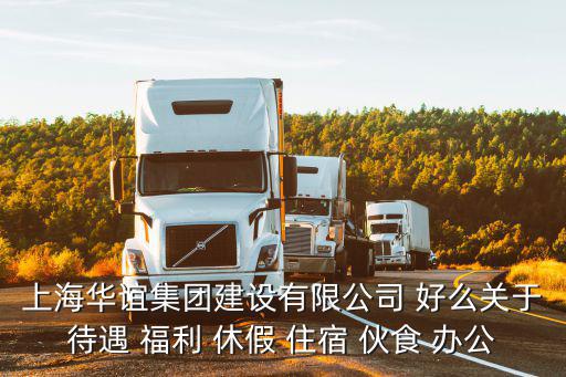 上海華誼集團(tuán)建設(shè)有限公司 好么關(guān)于待遇 福利 休假 住宿 伙食 辦公