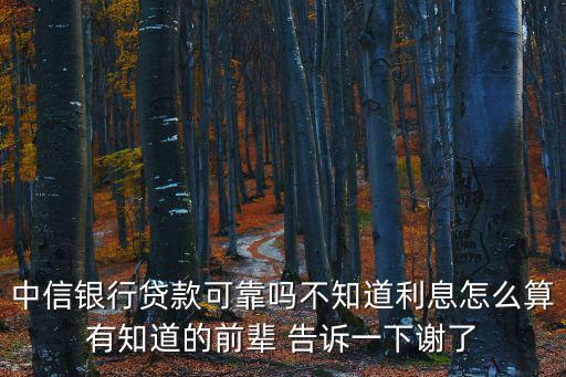 中信銀行貸款可靠嗎不知道利息怎么算有知道的前輩 告訴一下謝了