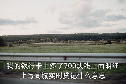 同城貸記怎么還款，我的銀行卡上多了700塊錢上面明細上寫同城實時貸記什么意思
