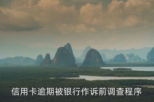信用卡逾期被銀行作訴前調(diào)查程序