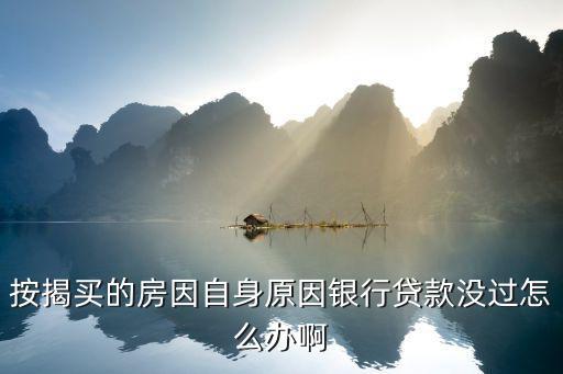房貸銀行未通過怎么辦理，銀行房貸批不下來怎么辦