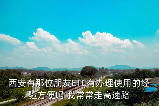 西安有那位朋友ETC有辦理使用的經(jīng)驗方便嗎 我常常走高速路