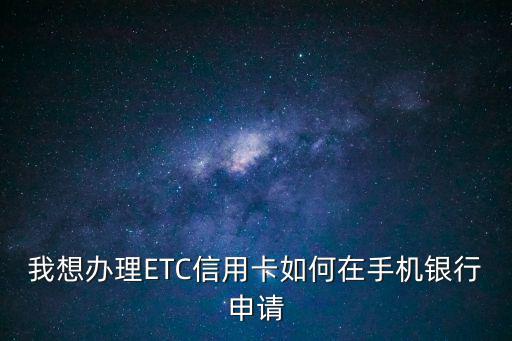 我想辦理ETC信用卡如何在手機(jī)銀行申請