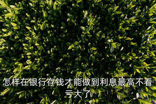 怎么存銀行利息最高，在銀行存錢(qián)怎么樣才利息高沒(méi)有風(fēng)險(xiǎn)