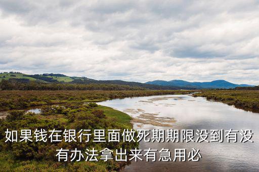 如果錢在銀行里面做死期期限沒到有沒有辦法拿出來有急用必
