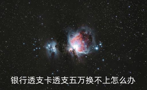 銀行透支卡透支五萬換不上怎么辦