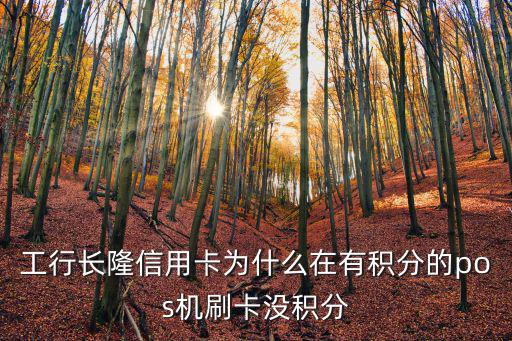 工行長(zhǎng)隆信用卡為什么在有積分的pos機(jī)刷卡沒(méi)積分