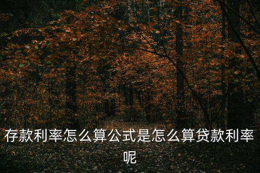 貸款和存款利息怎么算利息怎么算法，存款利率怎么算公式是怎么算貸款利率呢