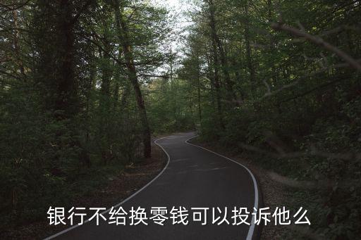 銀行不給換零錢(qián)可以投訴他么