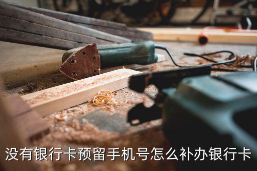 怎么補(bǔ)辦卡，沒有銀行卡預(yù)留手機(jī)號(hào)怎么補(bǔ)辦銀行卡